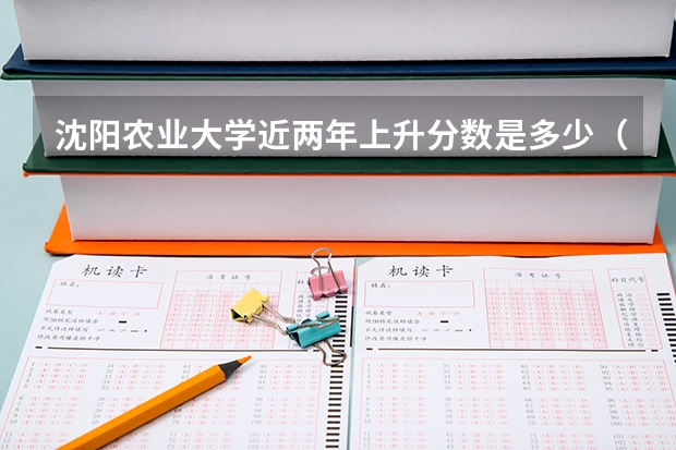 沈阳农业大学近两年上升分数是多少（本科）