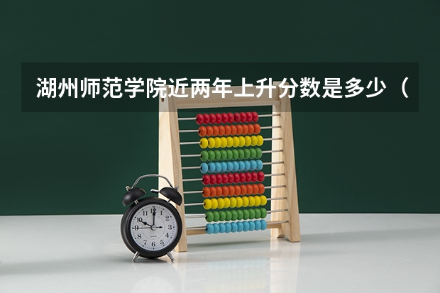 湖州师范学院近两年上升分数是多少（本科）