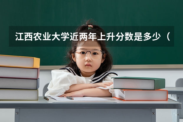 江西农业大学近两年上升分数是多少（本科）