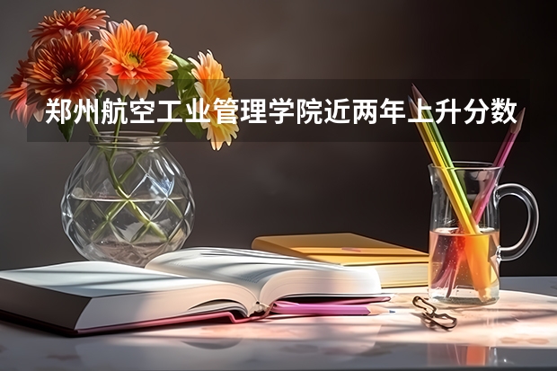 郑州航空工业管理学院近两年上升分数是多少（本科）