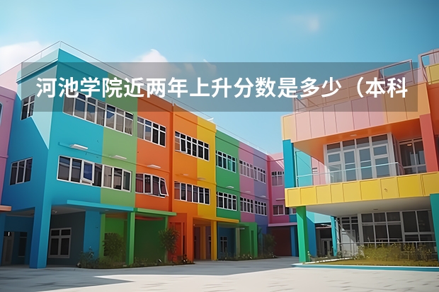 河池学院近两年上升分数是多少（本科）