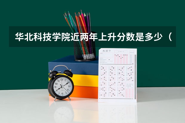 华北科技学院近两年上升分数是多少（本科）