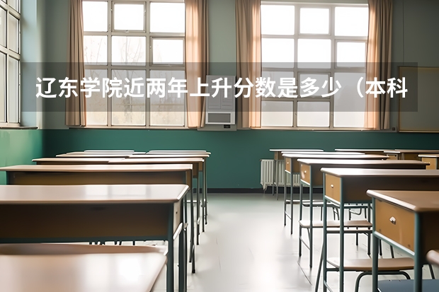 辽东学院近两年上升分数是多少（本科）