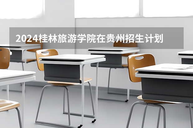 2024桂林旅游学院在贵州招生计划一览表