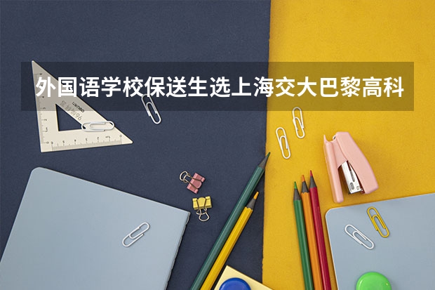 外国语学校保送生选上海交大巴黎高科好吗