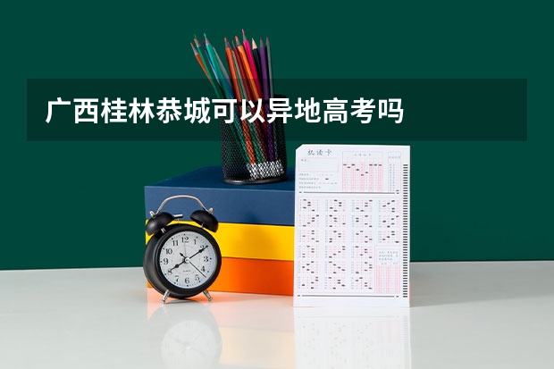 广西桂林恭城可以异地高考吗
