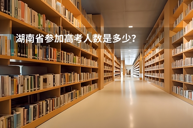 湖南省参加高考人数是多少？