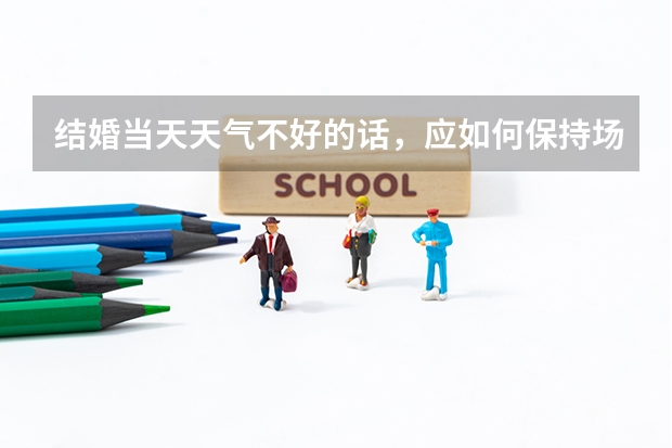 结婚当天天气不好的话，应如何保持场面气氛？
