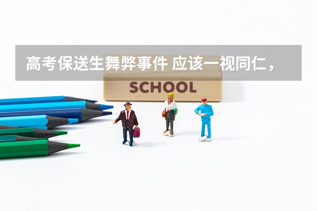 高考保送生舞弊事件 应该一视同仁,高考作弊违法,保送清北的学科竞赛考试作弊不违法
