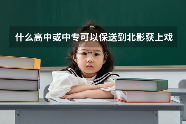 什么高中或中专可以保送到北影获上戏