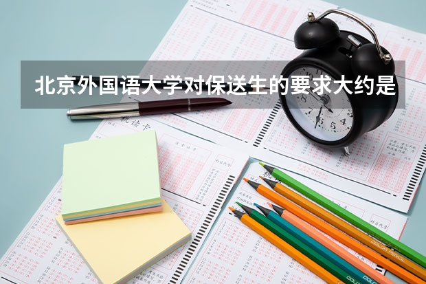 北京外国语大学对保送生的要求大约是什么？每年大约招收多少个？