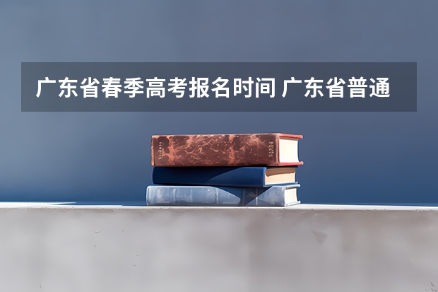 广东省春季高考报名时间 广东省普通专升本热点问答?