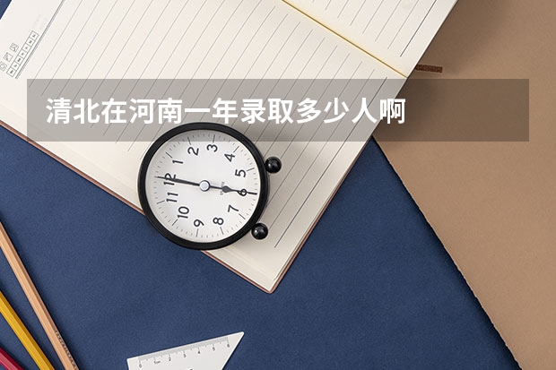清北在河南一年录取多少人啊