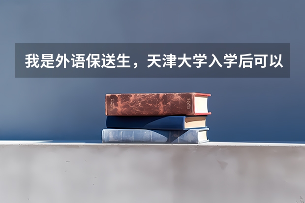 我是外语保送生，天津大学入学后可以转专业，学什么好呢