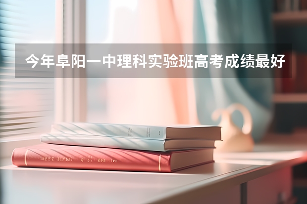 今年阜阳一中理科实验班高考成绩最好的是多少?