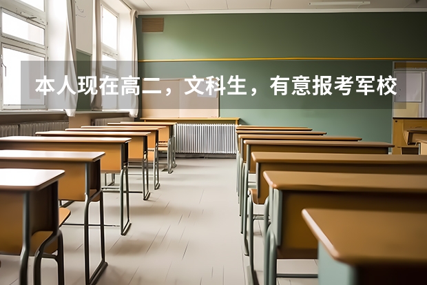 本人现在高二,文科生,有意报考军校,学习还可以。在此想请问资深人士作为文科生报考军校具体情况! 柳州三校生报高考