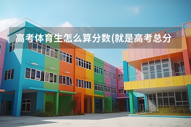 高考体育生怎么算分数(就是高考总分)?