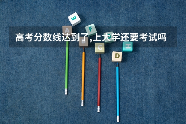 高考分数线达到了,上大学还要考试吗