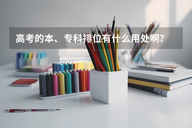 高考的本、专科排位有什么用处啊？