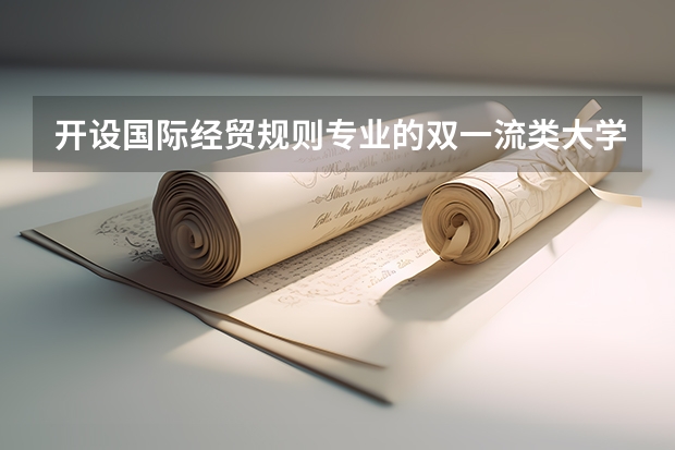 开设国际经贸规则专业的双一流类大学名单