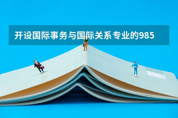 开设国际事务与国际关系专业的985类大学名单