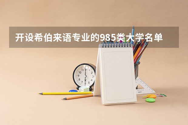开设希伯来语专业的985类大学名单