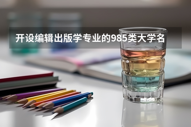 开设编辑出版学专业的985类大学名单