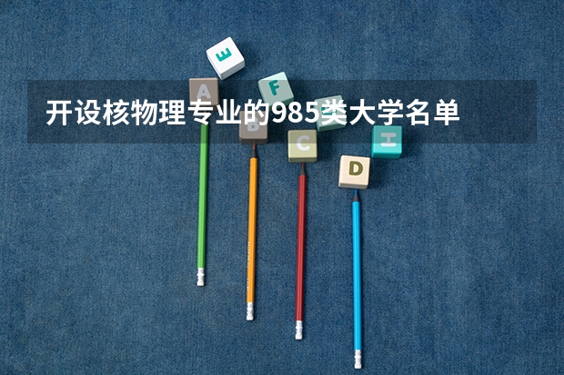 开设核物理专业的985类大学名单