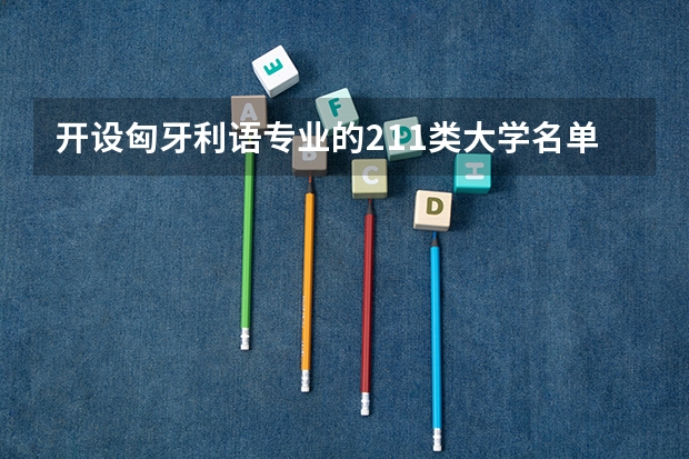 开设匈牙利语专业的211类大学名单