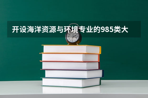 开设海洋资源与环境专业的985类大学名单