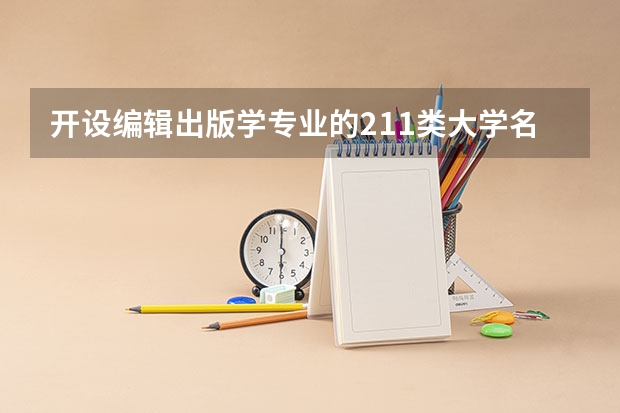 开设编辑出版学专业的211类大学名单