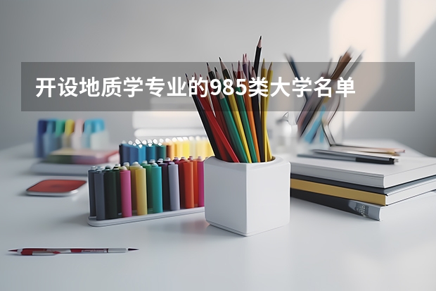 开设地质学专业的985类大学名单