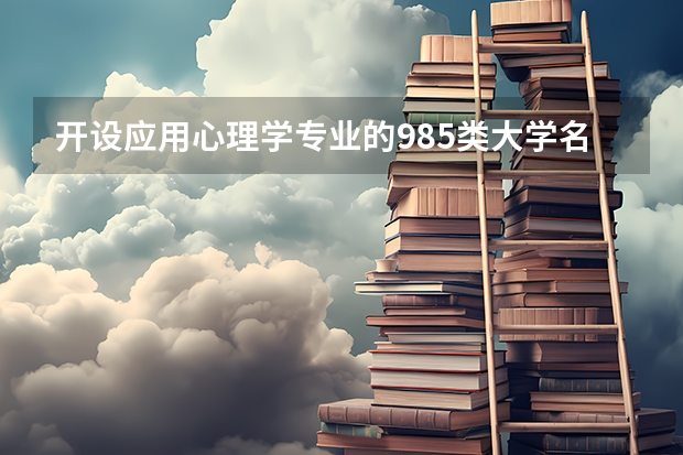 开设应用心理学专业的985类大学名单