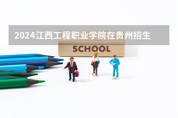 2024江西工程职业学院在贵州招生计划一览表