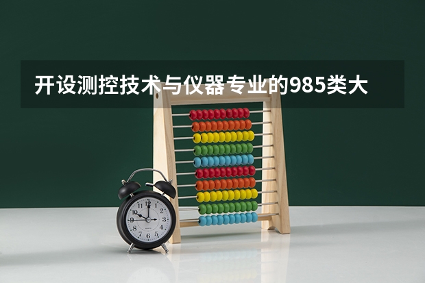 开设测控技术与仪器专业的985类大学名单