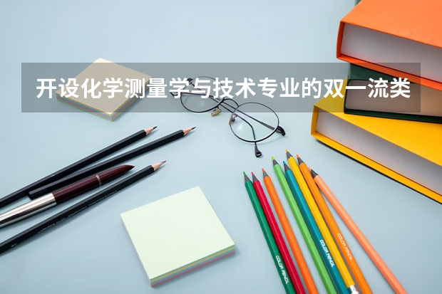 开设化学测量学与技术专业的双一流类大学名单