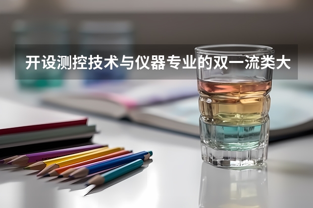开设测控技术与仪器专业的双一流类大学名单