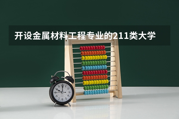 开设金属材料工程专业的211类大学名单
