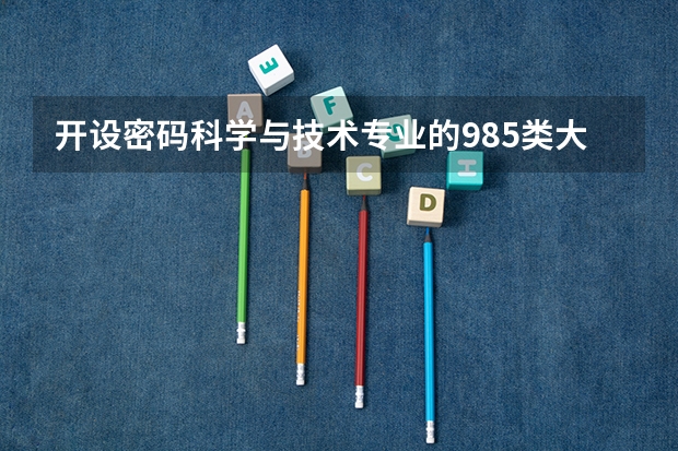 开设密码科学与技术专业的985类大学名单