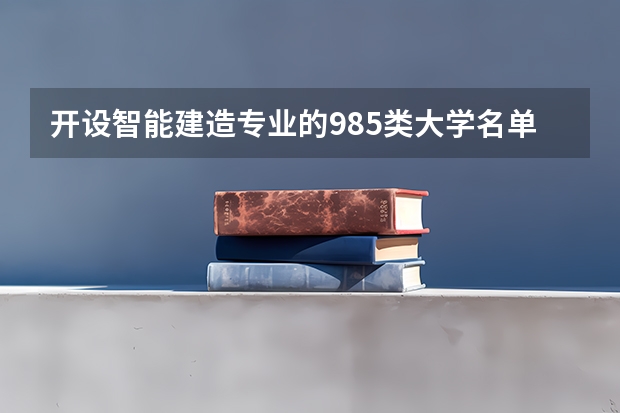 开设智能建造专业的985类大学名单