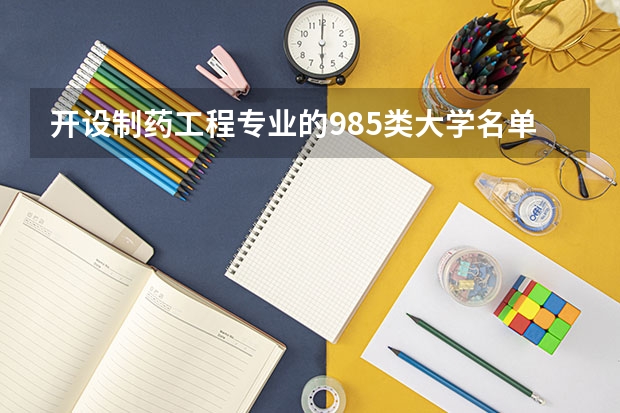 开设制药工程专业的985类大学名单