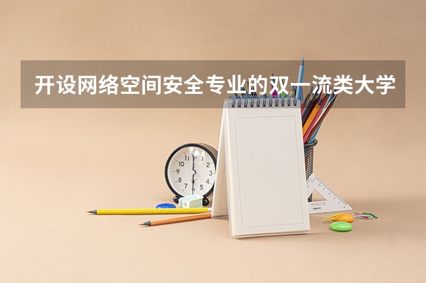 开设网络空间安全专业的双一流类大学名单