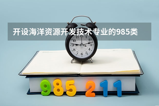 开设海洋资源开发技术专业的985类大学名单