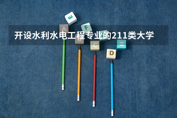 开设水利水电工程专业的211类大学名单