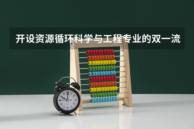 开设资源循环科学与工程专业的双一流类大学名单