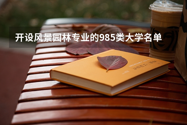 开设风景园林专业的985类大学名单