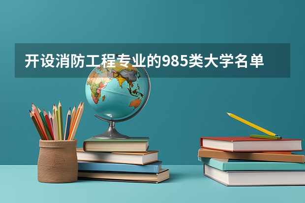 开设消防工程专业的985类大学名单