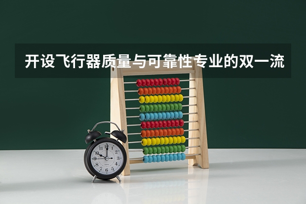 开设飞行器质量与可靠性专业的双一流类大学名单