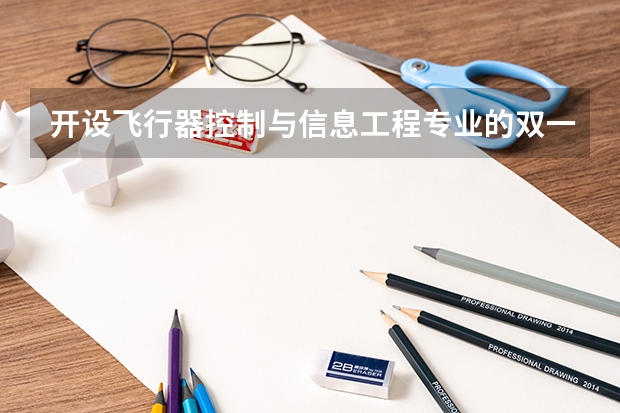 开设飞行器控制与信息工程专业的双一流类大学名单