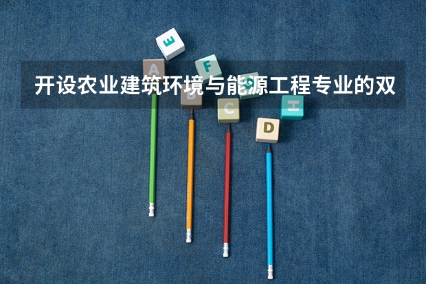 开设农业建筑环境与能源工程专业的双一流类大学名单